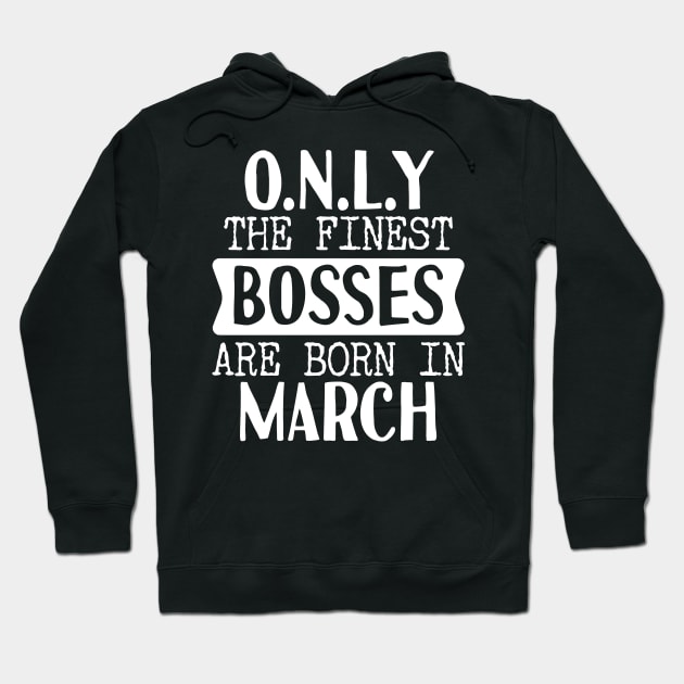 Only The Finest Bosses Are Born In March Hoodie by Tesszero